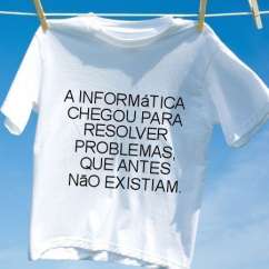Camiseta A informatica chegou para resolver problemas que antes nao existiam